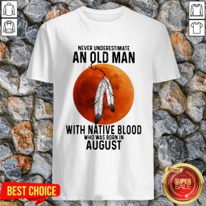 Never Underestimate An Old Man With Native Blood And Was Born In August Shirt