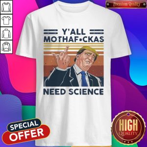 Awesome Donald Trump Y’all Mothafuckas Need Science Vintage Shirt