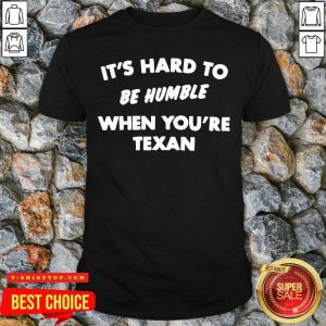 It’s Hard To Be Humble When You’re Texan Shirt
