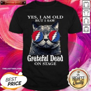 Nice Cat Yes I Am Old But I Saw Grateful Dead On Stage Shir