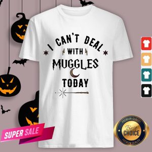 I Can’t Deal With Muggles Today Shirt