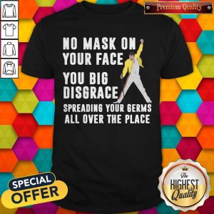 Freddie Mercury No Mask On Your Face You Big Disgrace Spreading Your Germs All Over The Place Shirt
