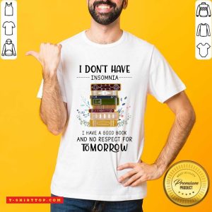 I Dont Have Insomnia I Have A Good Book And No Respect For Tomorrow Shirt