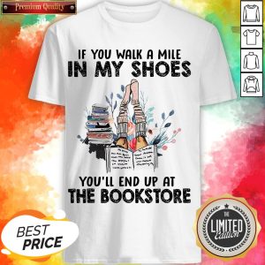 If You Walk A Mile In My Shoes You’ll End Up At The Bookstore Shirt