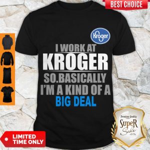 Top I Work At Kroger So Basically I’m A Kind Of A Big Deal Shirt