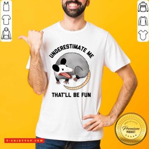 Opossum Underestimate Me That'll Be Fun Shirt