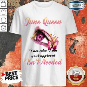 Pretty June Queen I Am Who I Am Your Approval Isn't Needed Shirt