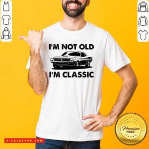 I'm Not Old I'm Classic Shirt