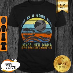 Official She’s A Good Girl Loves Her Mama Jesus & America Too Shirt