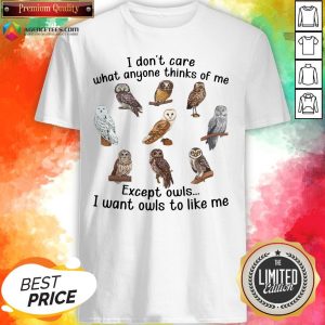 Cute I Don’t Care What Anyone Thinks Of Me Except Owls I Want Owls To Like Me Shirt