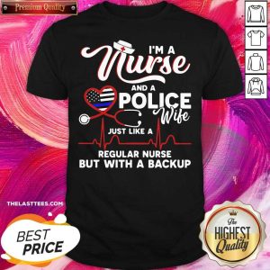Perfect I’m A Nurse And A Police Wife Just Like A Regular Nurse But With A Backup Shirt