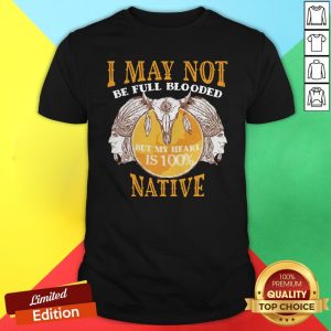 I May Not Be Full Blooded But My Heart Is 100% Native Shirt
