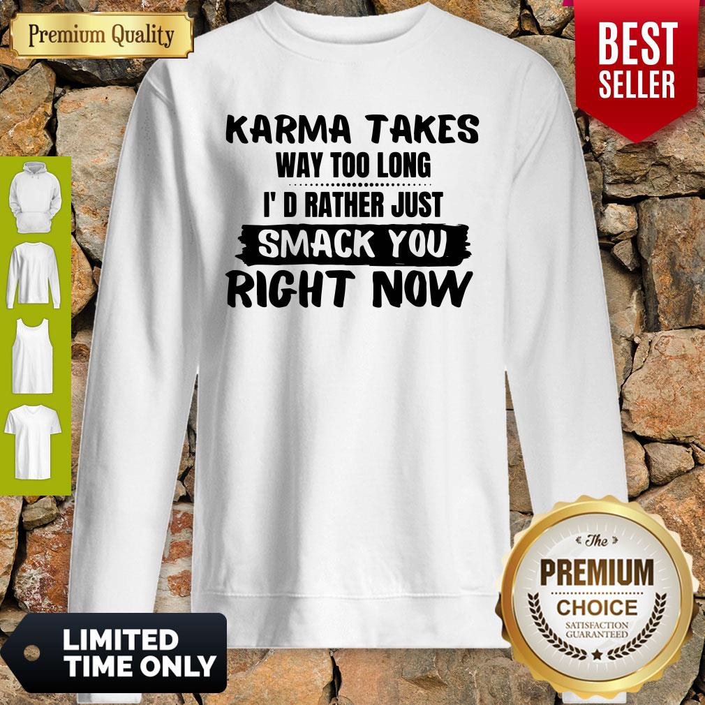 Karma Takes Way Too Long I’d Rather Just Smack You Right Now Shirt