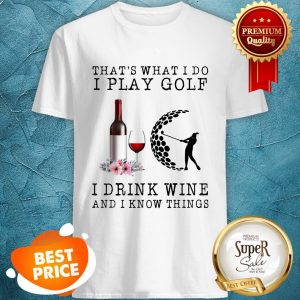 Nice That's What I Do I Play Golf I Drink Wine And I Know Things Shirt