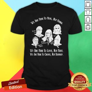 We Are Here To Heal Not Harm We Are Here To Love Hot Hate We Are Here To Create Not Destroy Shirt