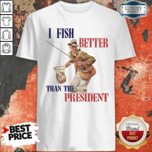 Fisherman I Fish Better Than The President Shirt