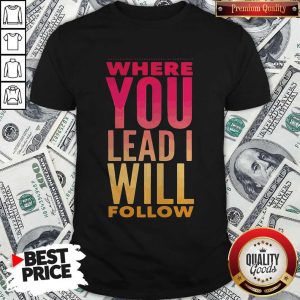 Top Where You Lead Me Will Shirt