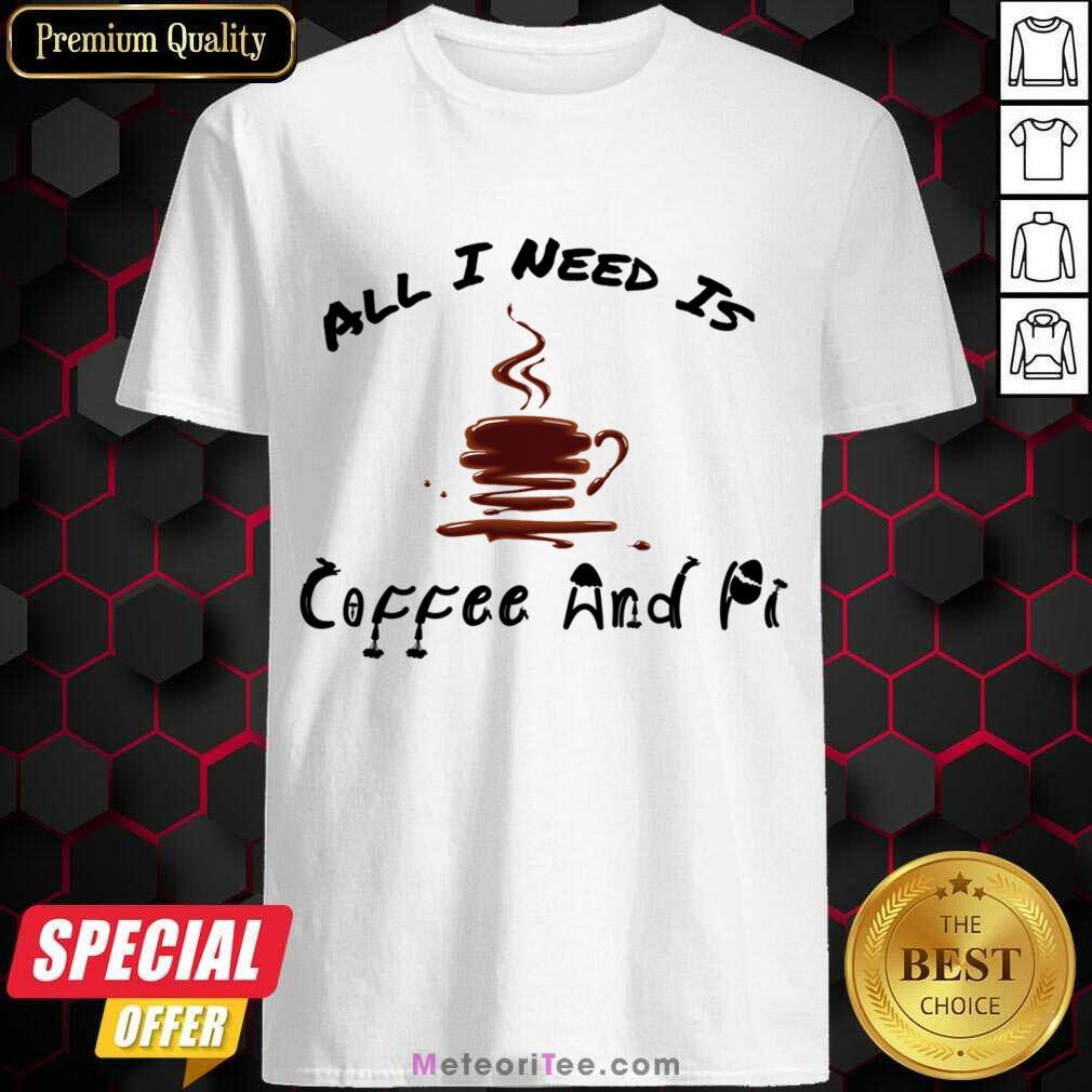 All I Need Is Coffee And Pi Shirt