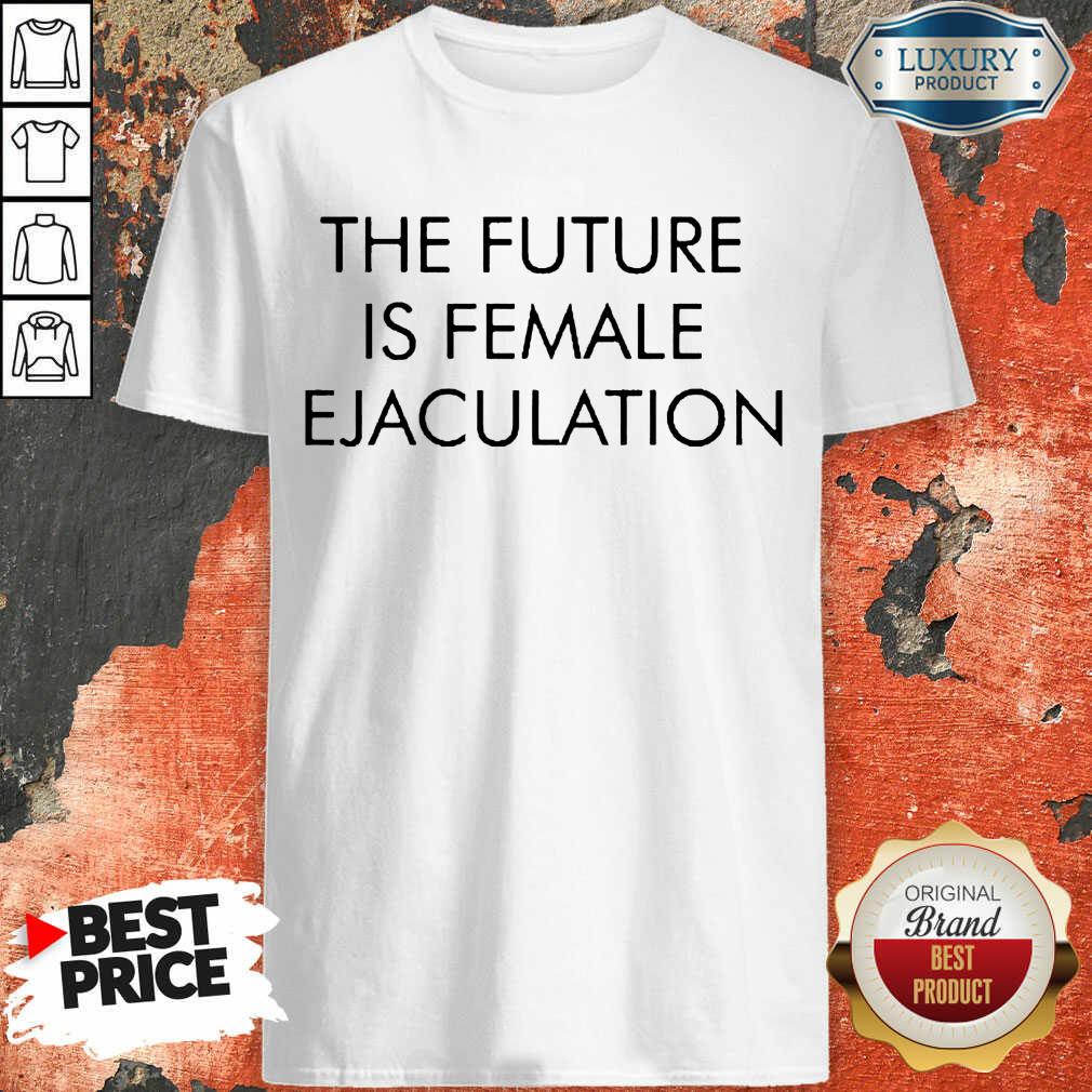 Annoyed The Future Is Female Ejaculation 7 Shirt