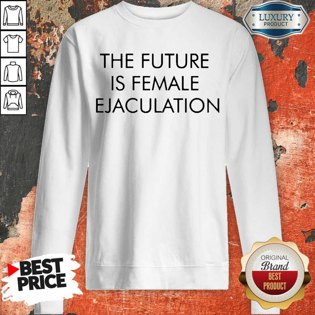 Annoyed The Future Is Female Ejaculation 7 Shirt