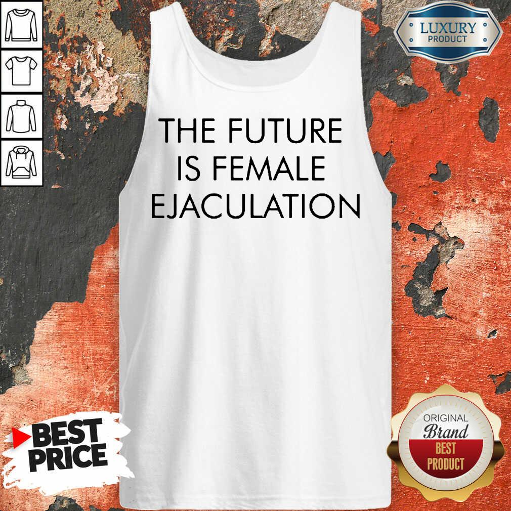 Annoyed The Future Is Female Ejaculation 7 Shirt