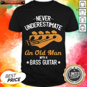 Never Underestimate An Old Man With A Bass Guitar Shirt