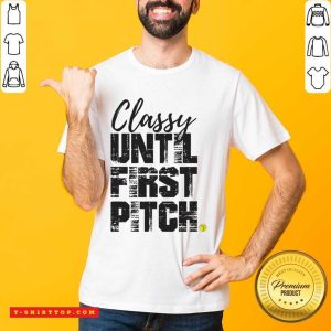 Classy Until First Pitch Shirt
