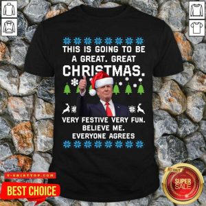 Official Trump This Is Going To Be A Great Great Christmas Very Festive Very Fun Believe Me Ugly Shirt