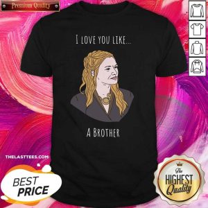 Beautiful I Love You Like A Brother Shirt