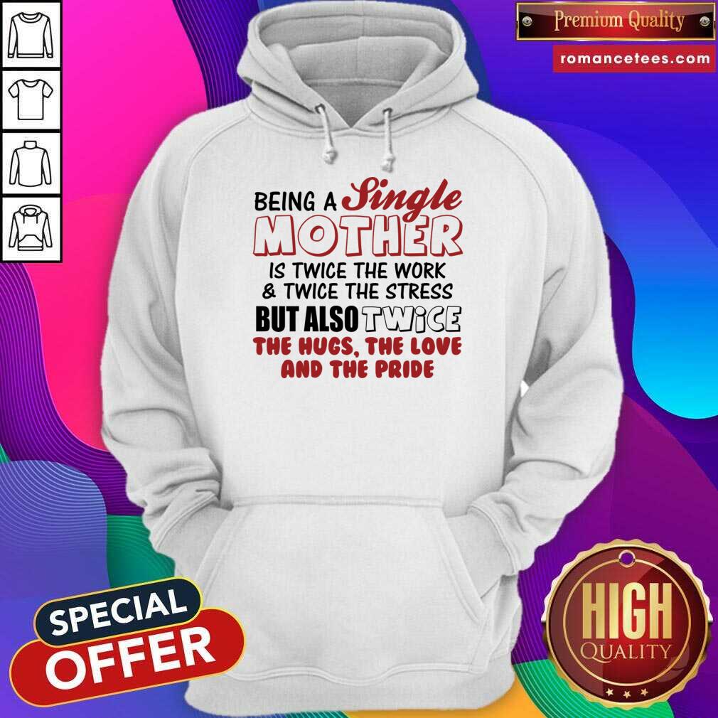 Being A Single Mother Is Twice The Work And The Stress But Also Twice Shirt