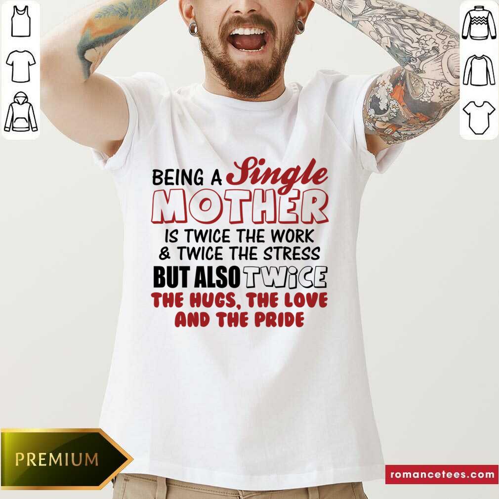 Being A Single Mother Is Twice The Work And The Stress But Also Twice Shirt