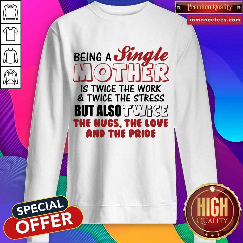 Being A Single Mother Is Twice The Work And The Stress But Also Twice Shirt