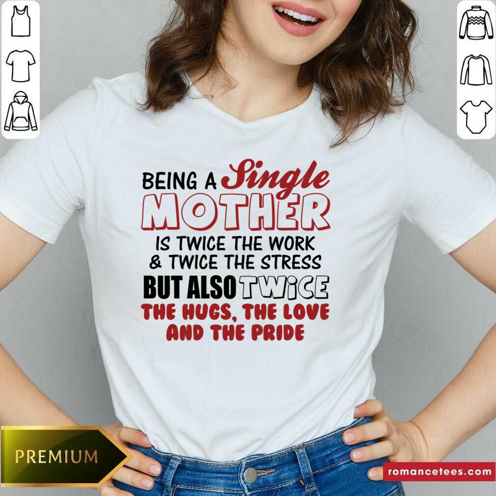 Being A Single Mother Is Twice The Work And The Stress But Also Twice Shirt