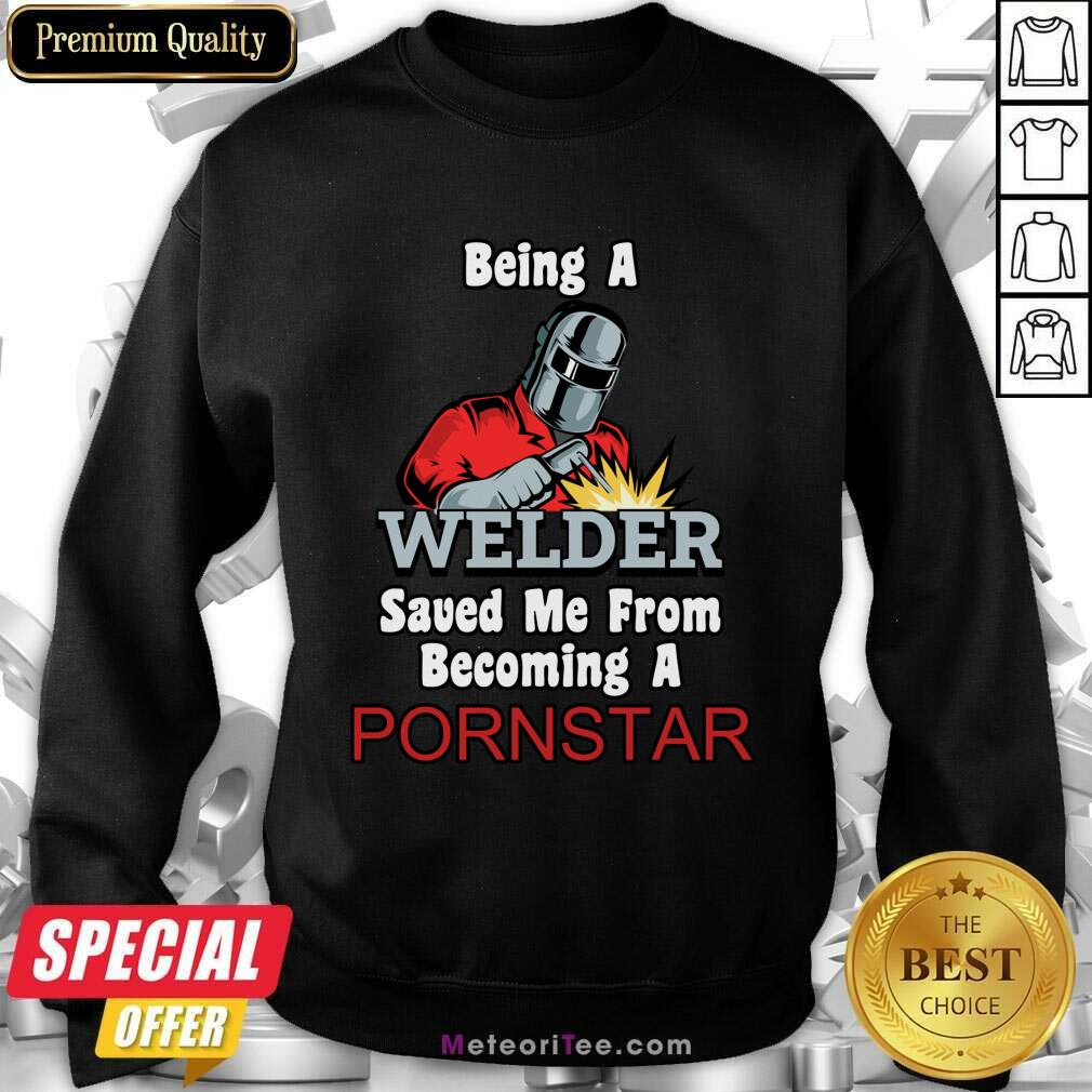 Being A Welder Saved Me From Becoming A Pornstar Shirt