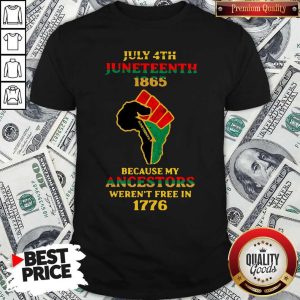 Nice Strong Hand July 4th Juneteeth 1865 Because My Ancestors Weren’t Free In 1776 Shirt