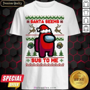 Hot Among Us Santa Seems Sus To Me Ugly Christmas Shirt