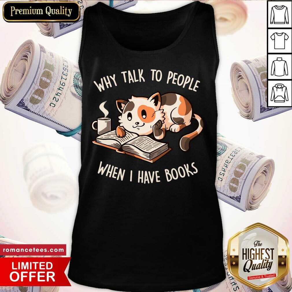 Cat Why Talk To People When I Have Books Shirt