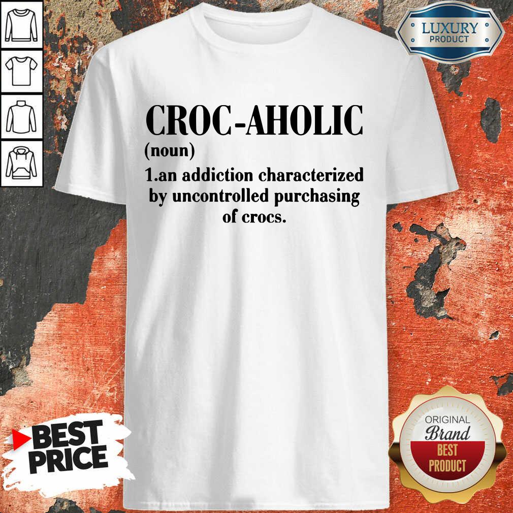 croc-aholic-an-addiction-characterized-by-uncontrolled-purchasing-of-crocs-shirt.jpg