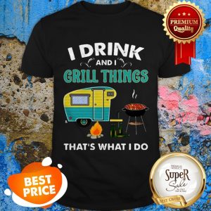 Nice Camping I Drink And I Grill Things That’s What I Do Shirt