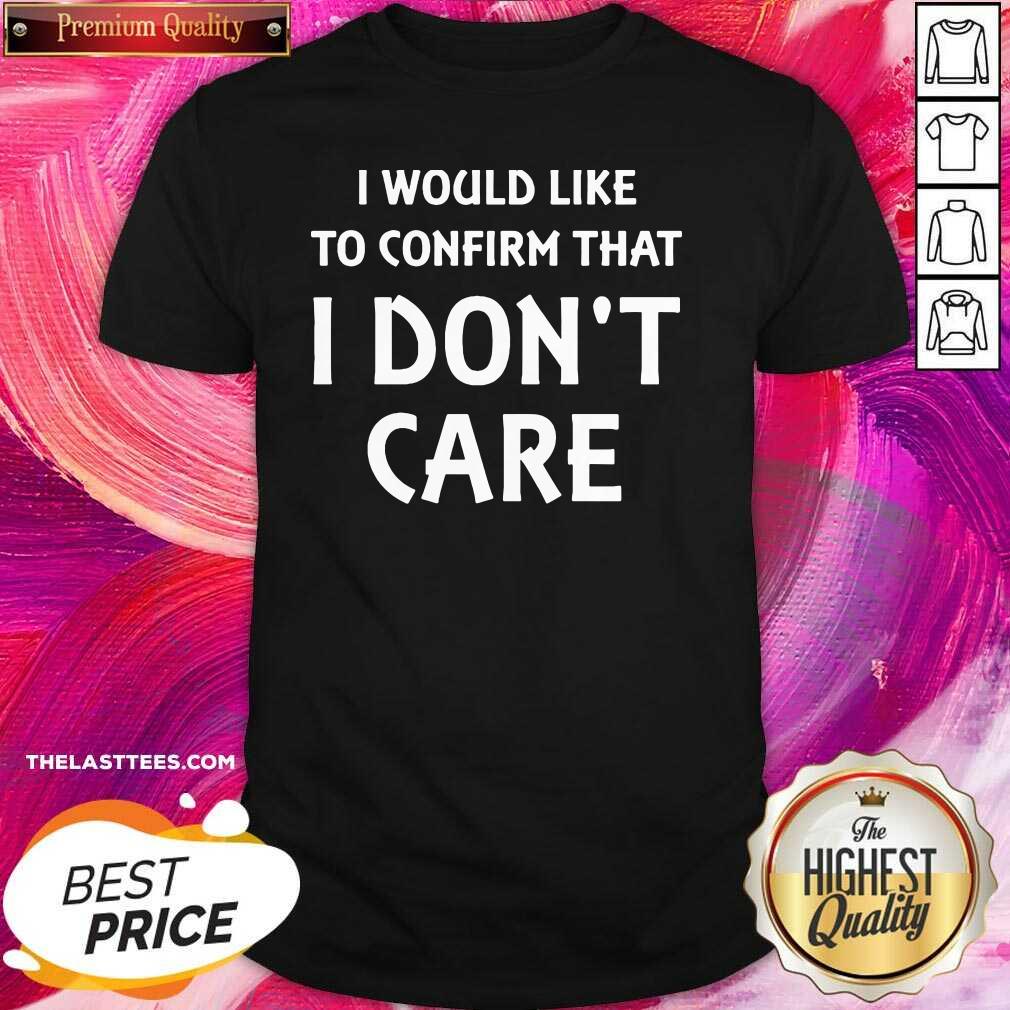 Cute I Would Like To Confirm That I Don’t Care Shirt