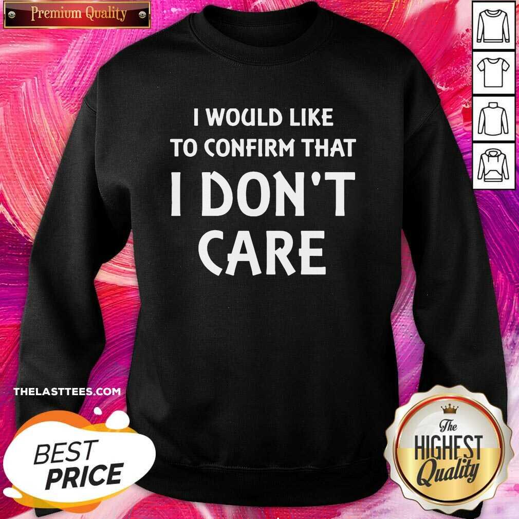 Cute I Would Like To Confirm That I Don’t Care Shirt