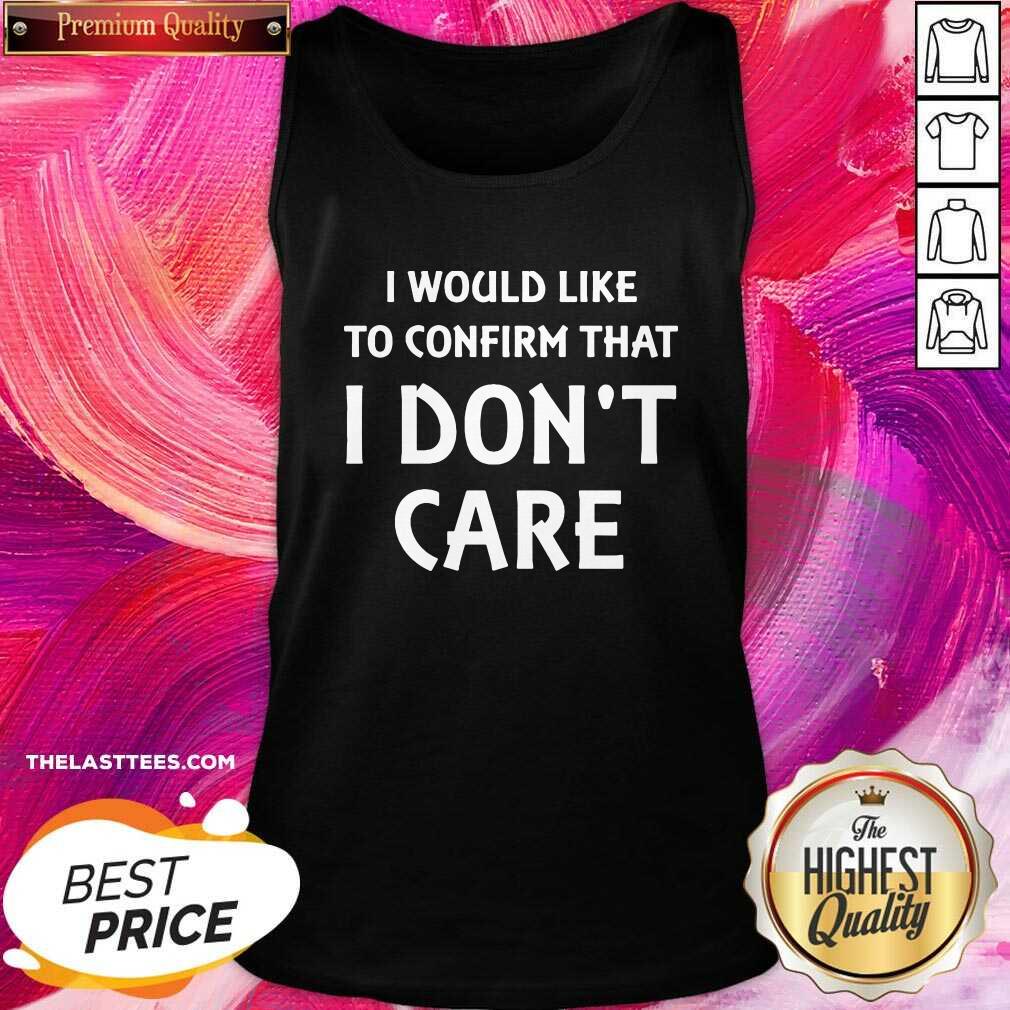 Cute I Would Like To Confirm That I Don’t Care Shirt