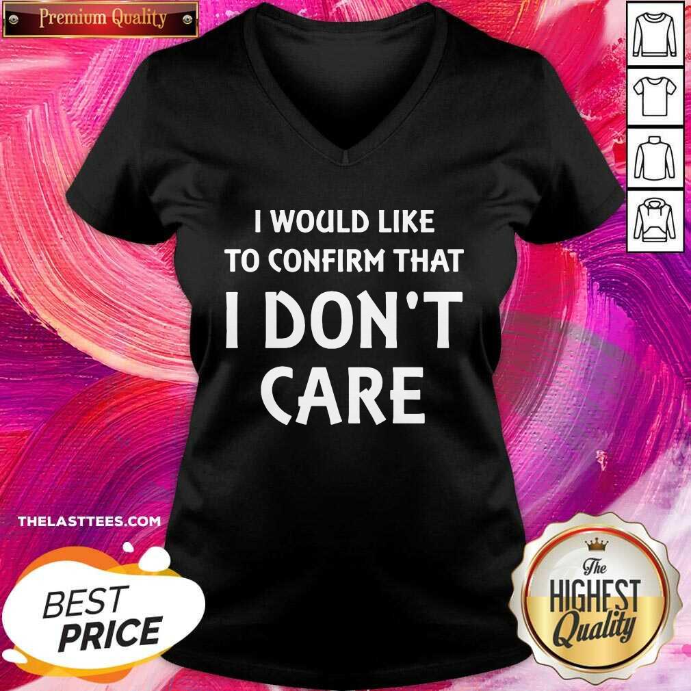 Cute I Would Like To Confirm That I Don’t Care Shirt