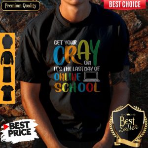 Top Get Your Cray On It's The Last Day Of Online School Shirt