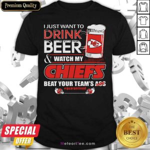 Top I Just Want To Drink Beer And Watch My Kansas City Chiefs Beat Your Team’s Ass #Quarantined Shirt