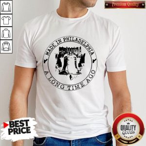 Made In Philadelphia A Long Time Ago Shirt