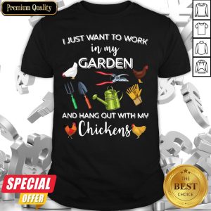 I Just Want To Work In My Garden And Hang Out With My Chickens Shirt