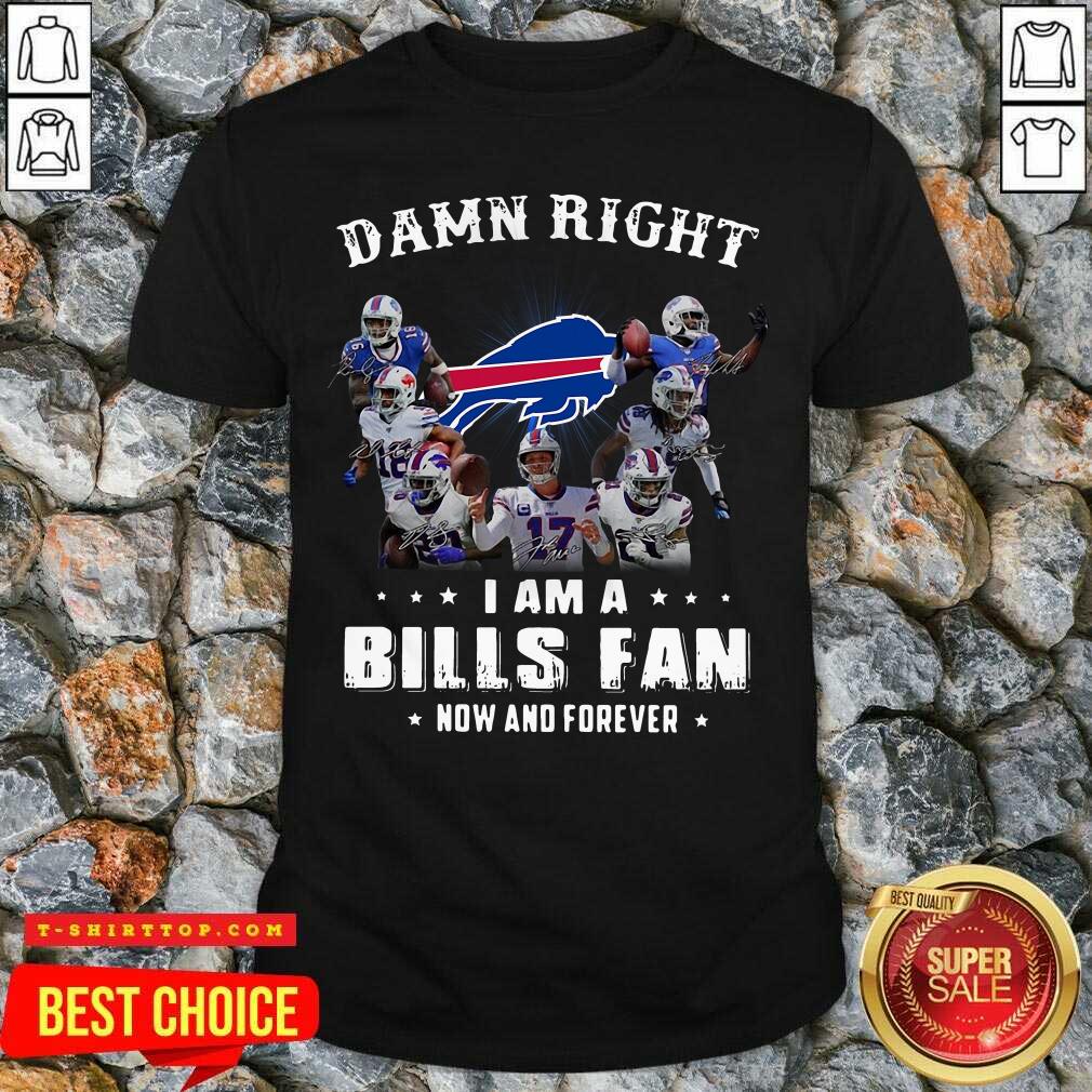 Damn Right I Am A Bills Fan Now And Forever Signature Shirt
