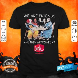 Halloween Horror Characters We Are Friends And Then We Worked At Jack In The Box Shirt