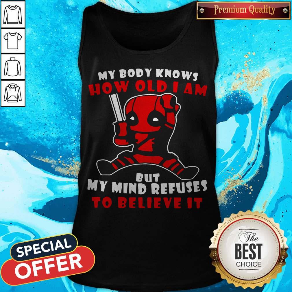 Deadpool My Body Knows How Old I Am But My Mind Refuses To Believe It Shirt